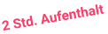 2 Std. Aufenthalt